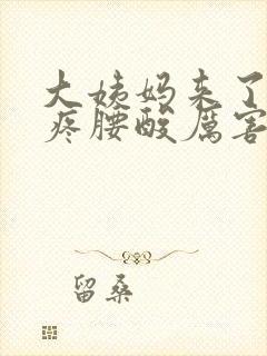 大姨妈来了肚子疼腰酸厉害怎么回事