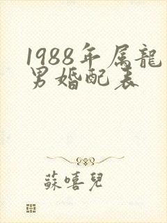 1988年属龙男婚配表