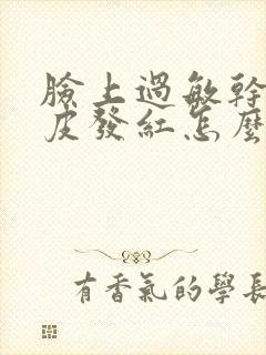 脸上过敏干燥脱皮发红怎么办