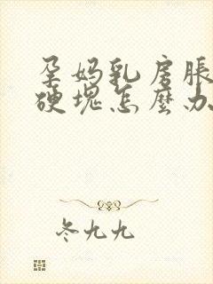 孕妈乳房胀痛有硬块怎么办