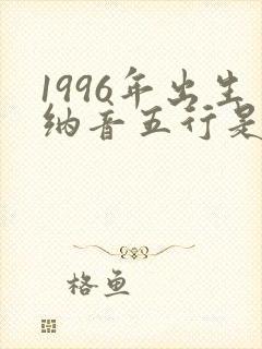 1996年出生纳音五行是什么命