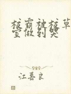 校霸被校草在教室做到哭