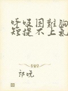 呼吸困难胸闷气短提不上气