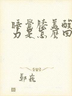 睡觉膝盖酸软无力是怎么回事