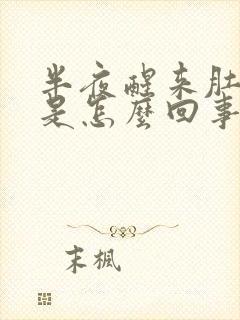 半夜醒来肚子胀是怎么回事