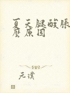 夏天腿酸胀是什么原因