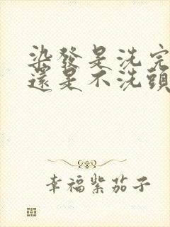 染发是洗完头染还是不洗头染