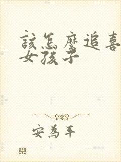 该怎么追喜欢的女孩子