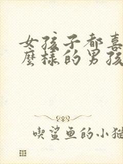 女孩子都喜欢什么样的男孩子