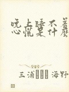 晚上睡不着心急心慌是什么原因