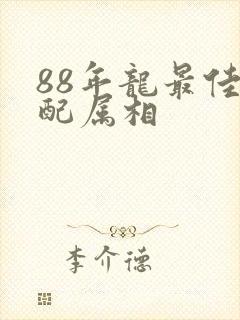 88年龙最佳婚配属相