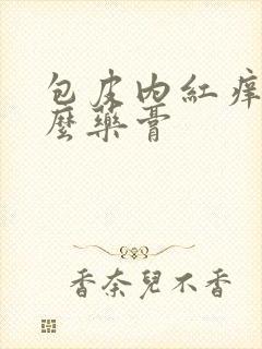 包皮内红痒用什么药膏