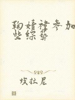 鞠婧祎参加过哪些综艺