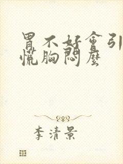 胃不好会引起心慌胸闷么