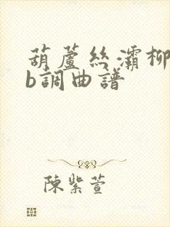 葫芦丝灞柳情降b调曲谱