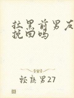 拉黑前男友还能挽回吗