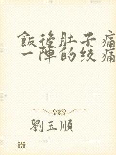 饭后肚子痛一阵一阵的绞痛