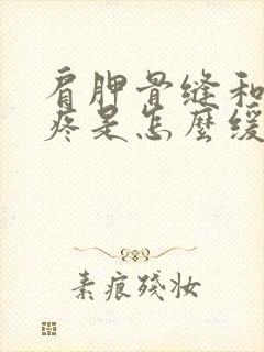 肩胛骨缝和手臂疼是怎么缓解