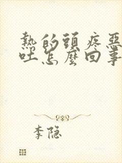 热的头疼恶心想吐怎么回事