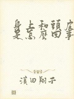 身上和头皮发痒是怎么回事