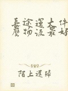 长途运大件用什么物流最好