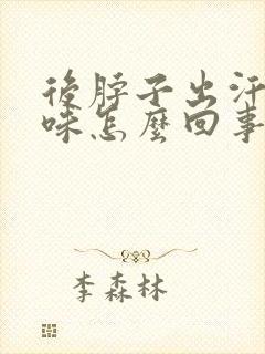 后脖子出汗有臭味怎么回事