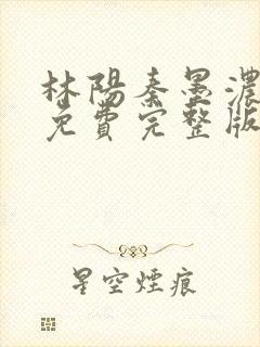 林阳秦墨浓小说免费完整版