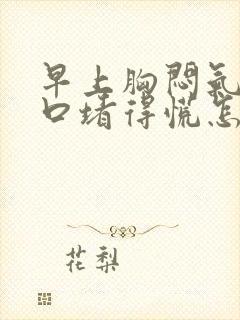 早上胸闷气短胸口堵得慌怎么回事