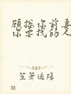 顾总你前妻就是你要找的人短剧女主