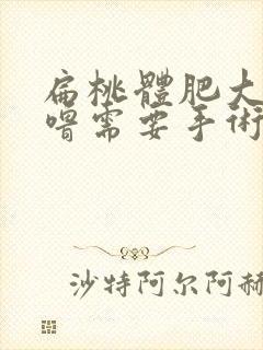 扁桃体肥大打呼噜需要手术吗