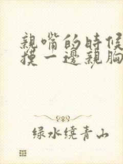 亲嘴的时候一边摸一边亲胸