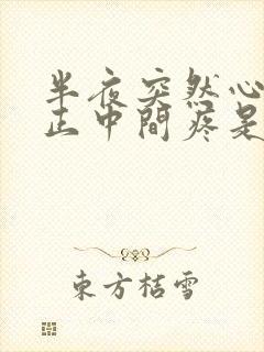 半夜突然心口窝正中间疼是怎么回事封面