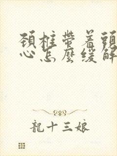 颈椎带着头疼恶心怎么缓解