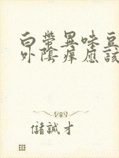 白带异味豆腐渣外阴痒应该怎么治疗