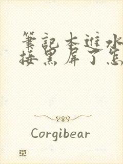 笔记本进水后直接黑屏了怎么办