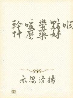 干咳带点咽炎吃什么药好