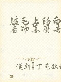 腋毛上的白色附着物怎么去除封面