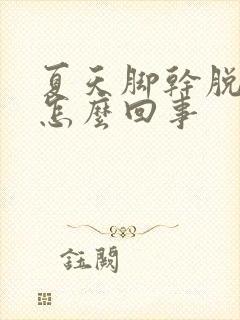 夏天脚干脱皮是怎么回事