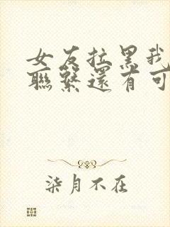 女友拉黑我所有联系还有可能吗