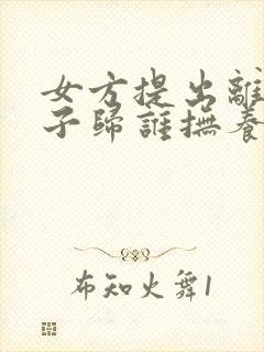 女方提出离婚孩子归谁抚养权