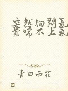 突然胸闷气短感觉喘不上气