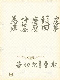 为什么头皮会很痒怎么回事