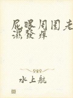 屁眼周围老是潮湿发痒