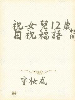 祝女儿12岁生日祝福语 简短独特