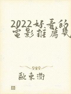 2022好看的电影推荐几部前十名封面