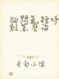 胸闷气短呼吸困难怎么治