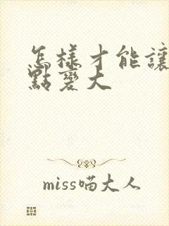 怎样才能让胸快点变大