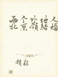 两个外地人能在北京领结婚证吗