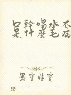 口干喝水不解渴是什么毛病