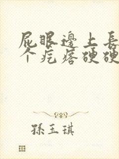 屁眼边上长了一个疙瘩硬硬的疼